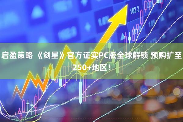 启盈策略 《剑星》官方证实PC版全球解锁 预购扩至250+地区！