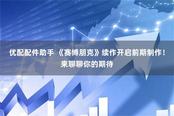 优配配件助手 《赛博朋克》续作开启前期制作！来聊聊你的期待