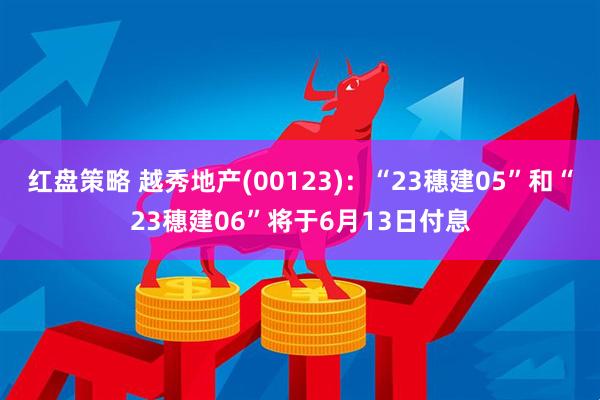 红盘策略 越秀地产(00123)：“23穗建05”和“23穗建06”将于6月13日付息