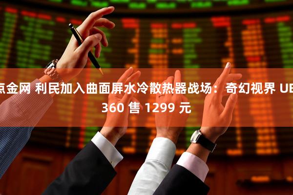 点金网 利民加入曲面屏水冷散热器战场：奇幻视界 UB 360 售 1299 元