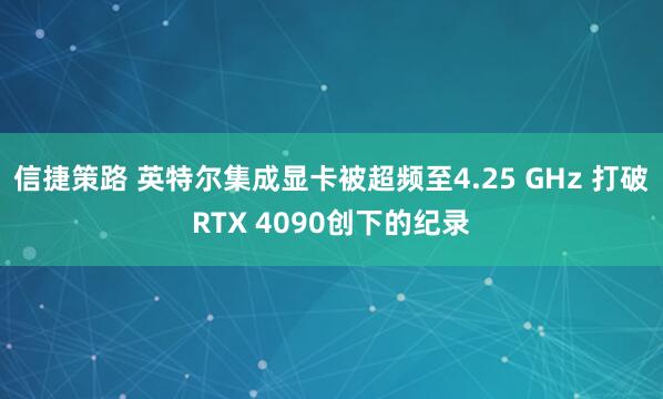 信捷策路 英特尔集成显卡被超频至4.25 GHz 打破RTX 4090创下的纪录