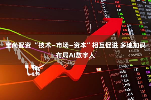 宝尚配资 “技术—市场—资本”相互促进 多地加码布局AI数字人
