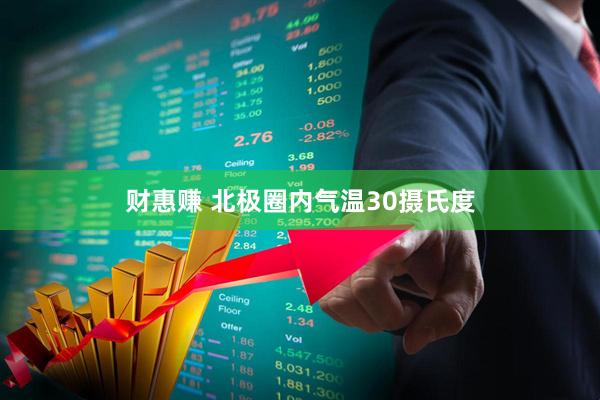 财惠赚 北极圈内气温30摄氏度