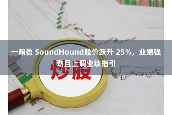 一鼎盈 SoundHound股价跃升 25%，业绩强劲且上调业绩指引