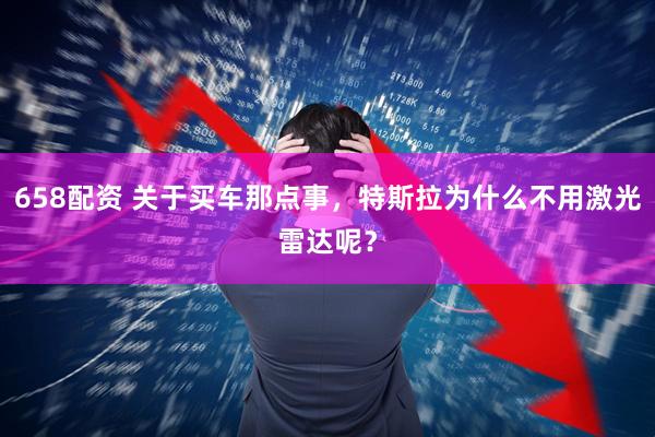 658配资 关于买车那点事，特斯拉为什么不用激光雷达呢？
