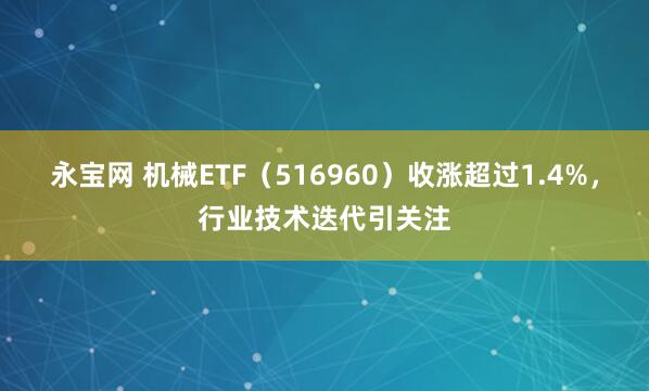 永宝网 机械ETF（516960）收涨超过1.4%，行业技术迭代引关注