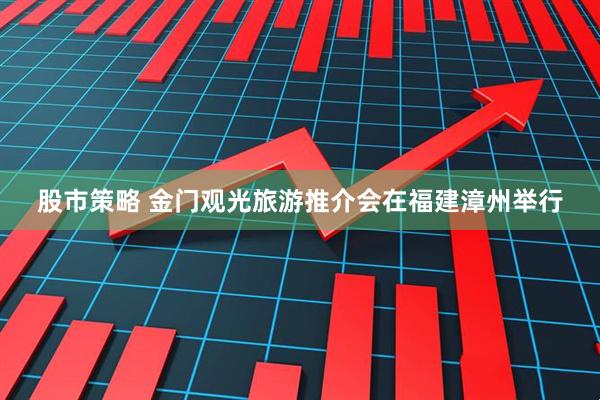 股市策略 金门观光旅游推介会在福建漳州举行