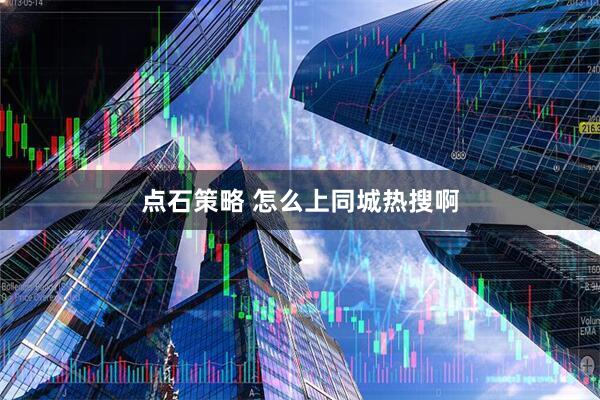 点石策略 怎么上同城热搜啊