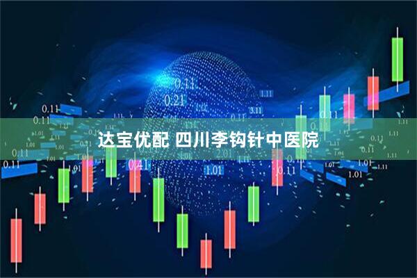 达宝优配 四川李钩针中医院