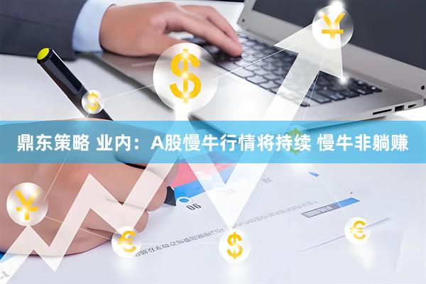 鼎东策略 业内：A股慢牛行情将持续 慢牛非躺赚